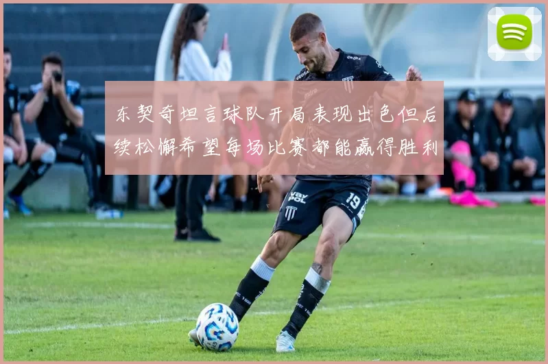 东契奇坦言球队开局表现出色但后续松懈希望每场比赛都能赢得胜利
