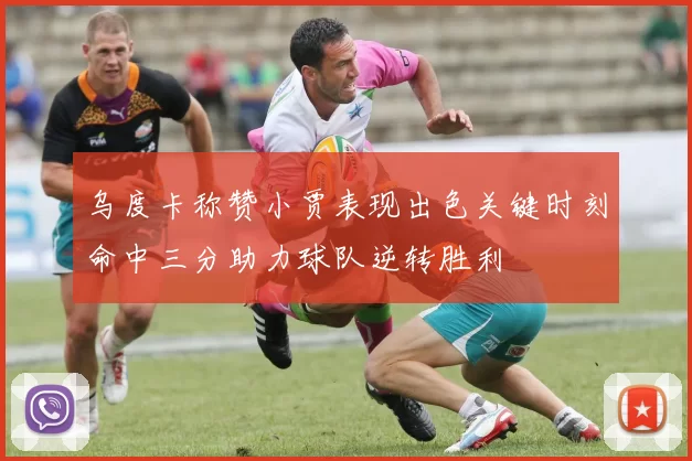 乌度卡称赞小贾表现出色关键时刻命中三分助力球队逆转胜利