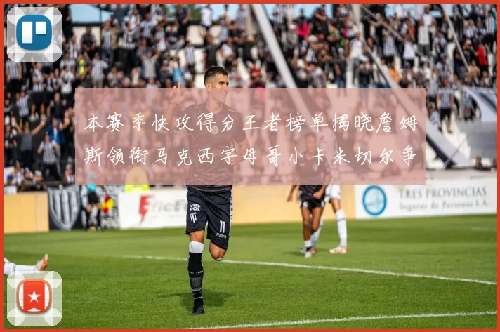 本赛季快攻得分王者榜单揭晓詹姆斯领衔马克西字母哥小卡米切尔争辉
